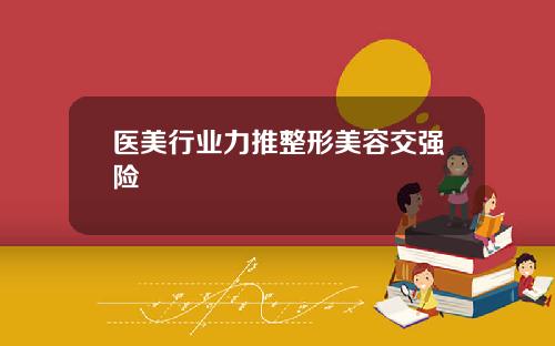 医美行业力推整形美容交强险