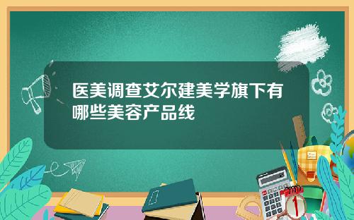 医美调查艾尔建美学旗下有哪些美容产品线