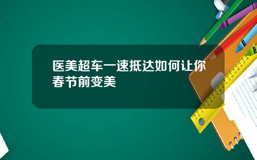 医美超车一速抵达如何让你春节前变美