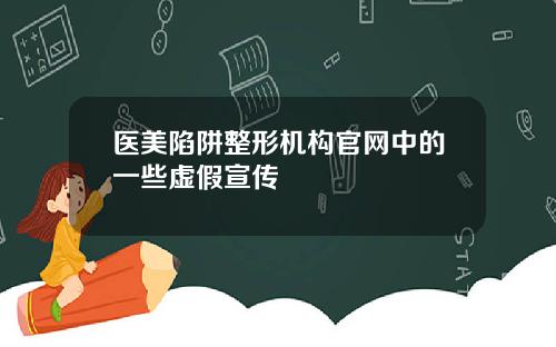 医美陷阱整形机构官网中的一些虚假宣传
