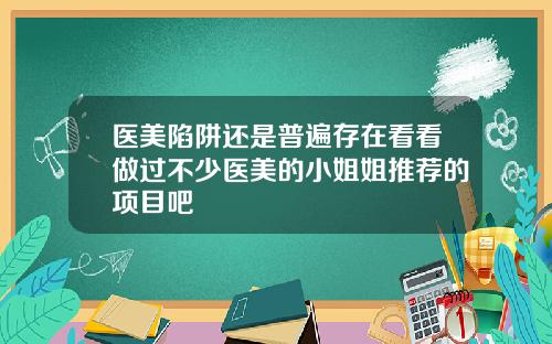 医美陷阱还是普遍存在看看做过不少医美的小姐姐推荐的项目吧