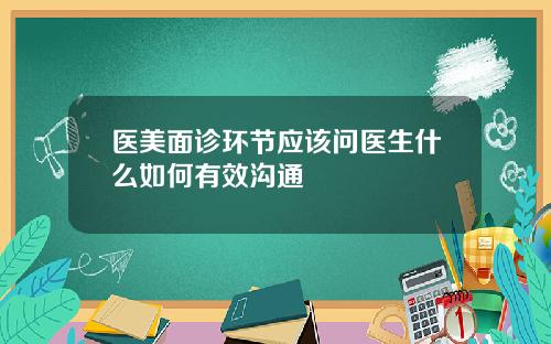 医美面诊环节应该问医生什么如何有效沟通