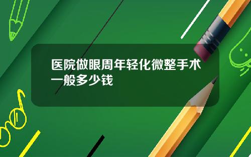 医院做眼周年轻化微整手术一般多少钱