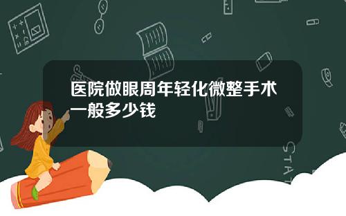 医院做眼周年轻化微整手术一般多少钱