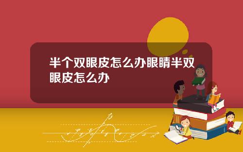 半个双眼皮怎么办眼睛半双眼皮怎么办