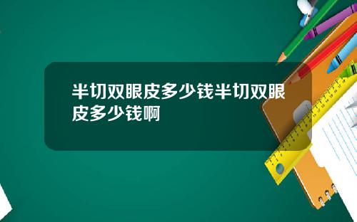 半切双眼皮多少钱半切双眼皮多少钱啊