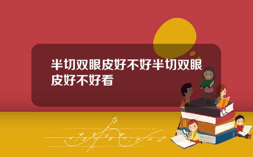 半切双眼皮好不好半切双眼皮好不好看