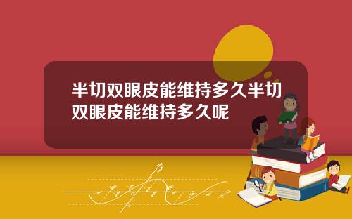 半切双眼皮能维持多久半切双眼皮能维持多久呢