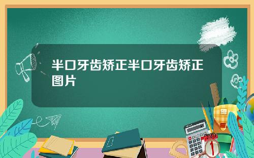 半口牙齿矫正半口牙齿矫正图片