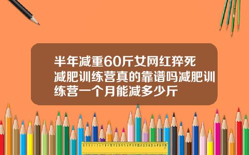 半年减重60斤女网红猝死减肥训练营真的靠谱吗减肥训练营一个月能减多少斤