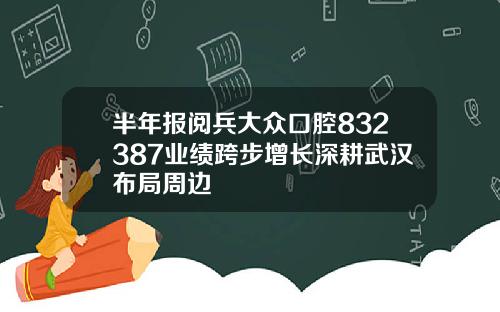 半年报阅兵大众口腔832387业绩跨步增长深耕武汉布局周边