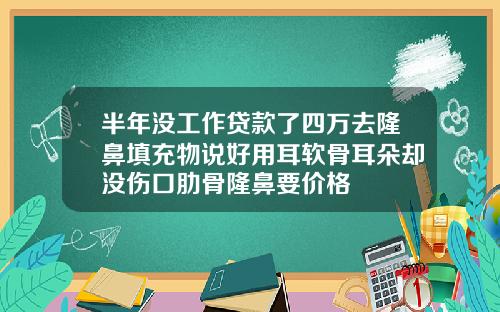 半年没工作贷款了四万去隆鼻填充物说好用耳软骨耳朵却没伤口肋骨隆鼻要价格