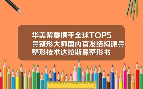 华美紫馨携手全球TOP5鼻整形大师国内首发结构派鼻整形技术达拉斯鼻整形书