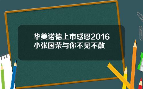 华美诺德上市感恩2016小张国荣与你不见不散