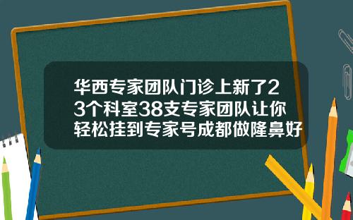 华西专家团队门诊上新了23个科室38支专家团队让你轻松挂到专家号成都做隆鼻好医院排名