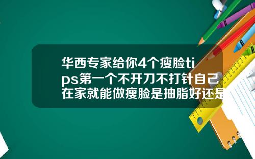 华西专家给你4个瘦脸tips第一个不开刀不打针自己在家就能做瘦脸是抽脂好还是打针好