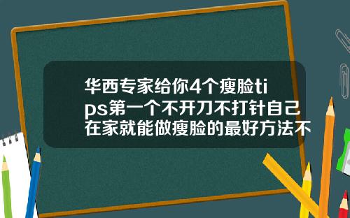 华西专家给你4个瘦脸tips第一个不开刀不打针自己在家就能做瘦脸的最好方法不打针