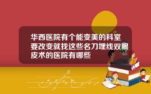 华西医院有个能变美的科室要改变就找这些名刀埋线双眼皮术的医院有哪些