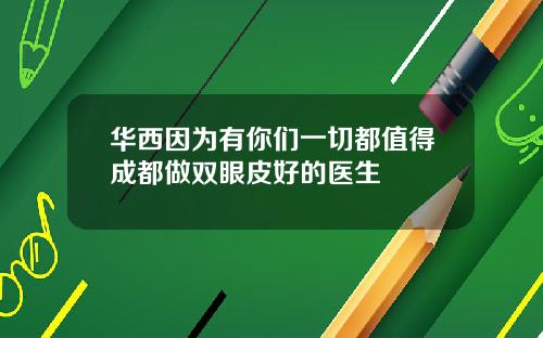华西因为有你们一切都值得成都做双眼皮好的医生