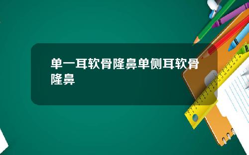 单一耳软骨隆鼻单侧耳软骨隆鼻