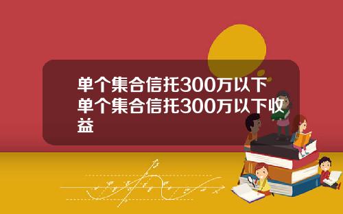 单个集合信托300万以下单个集合信托300万以下收益