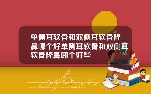 单侧耳软骨和双侧耳软骨隆鼻哪个好单侧耳软骨和双侧耳软骨隆鼻哪个好些