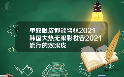 单双眼皮都能驾驭2021韩国大热无眼影妆容2021流行的双眼皮
