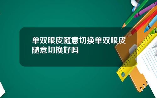 单双眼皮随意切换单双眼皮随意切换好吗