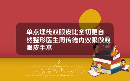 单点埋线双眼皮比全切更自然整形医生周传德内双眼做双眼皮手术