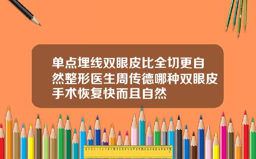 单点埋线双眼皮比全切更自然整形医生周传德哪种双眼皮手术恢复快而且自然