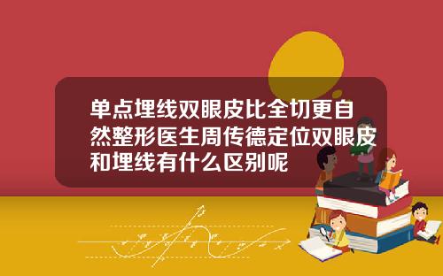 单点埋线双眼皮比全切更自然整形医生周传德定位双眼皮和埋线有什么区别呢