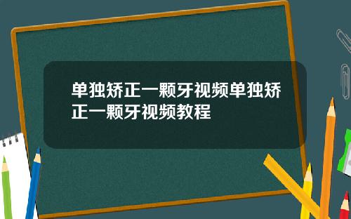 单独矫正一颗牙视频单独矫正一颗牙视频教程