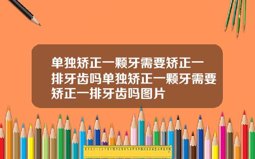单独矫正一颗牙需要矫正一排牙齿吗单独矫正一颗牙需要矫正一排牙齿吗图片