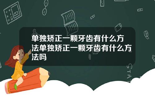 单独矫正一颗牙齿有什么方法单独矫正一颗牙齿有什么方法吗