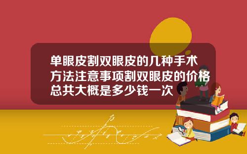 单眼皮割双眼皮的几种手术方法注意事项割双眼皮的价格总共大概是多少钱一次
