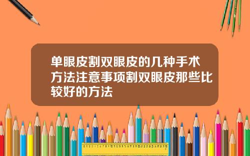 单眼皮割双眼皮的几种手术方法注意事项割双眼皮那些比较好的方法