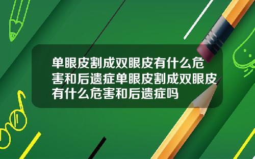 单眼皮割成双眼皮有什么危害和后遗症单眼皮割成双眼皮有什么危害和后遗症吗