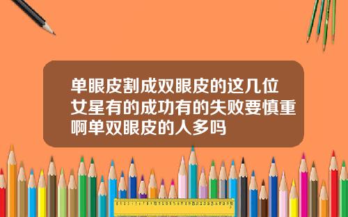单眼皮割成双眼皮的这几位女星有的成功有的失败要慎重啊单双眼皮的人多吗