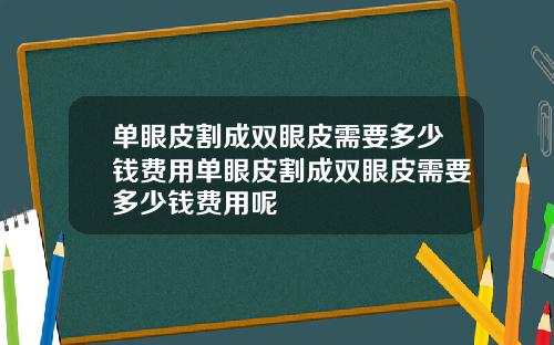 单眼皮割成双眼皮需要多少钱费用单眼皮割成双眼皮需要多少钱费用呢
