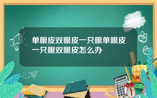 单眼皮双眼皮一只眼单眼皮一只眼双眼皮怎么办