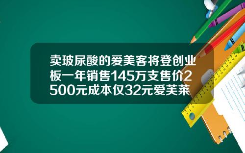 卖玻尿酸的爱美客将登创业板一年销售145万支售价2500元成本仅32元爱芙莱玻尿酸一盒规格是不是两支一样