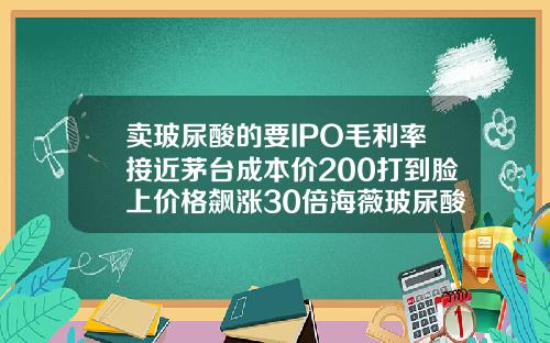 卖玻尿酸的要IPO毛利率接近茅台成本价200打到脸上价格飙涨30倍海薇玻尿酸380元一支
