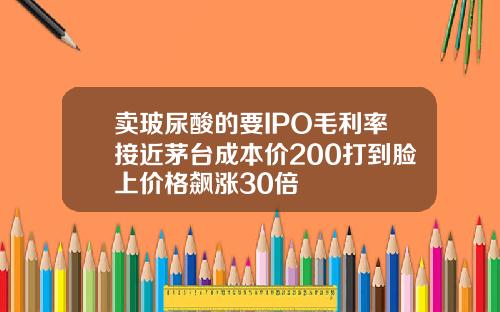 卖玻尿酸的要IPO毛利率接近茅台成本价200打到脸上价格飙涨30倍