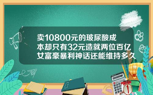卖10800元的玻尿酸成本却只有32元造就两位百亿女富豪暴利神话还能维持多久玻尿酸垫下巴多少钱一针图片