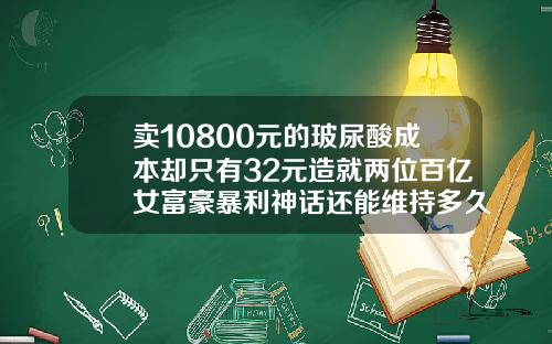 卖10800元的玻尿酸成本却只有32元造就两位百亿女富豪暴利神话还能维持多久玻尿酸隆鼻子多少钱伊婉