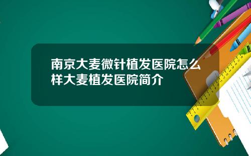 南京大麦微针植发医院怎么样大麦植发医院简介