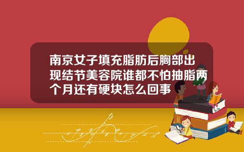 南京女子填充脂肪后胸部出现结节美容院谁都不怕抽脂两个月还有硬块怎么回事