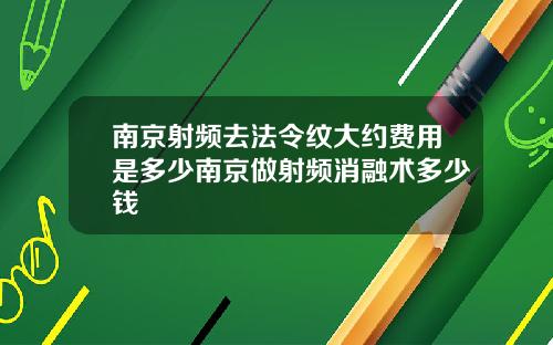 南京射频去法令纹大约费用是多少南京做射频消融术多少钱