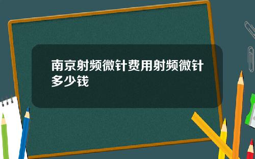 南京射频微针费用射频微针多少钱