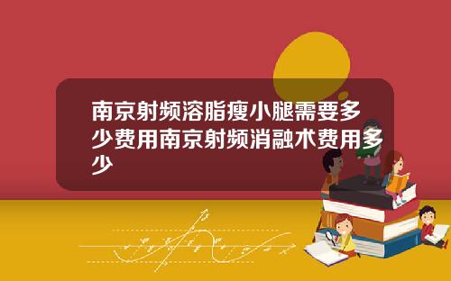 南京射频溶脂瘦小腿需要多少费用南京射频消融术费用多少